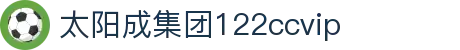 太阳成(tyc122cc-VIP认证集团)-Official Platform 